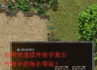如何快速提升绝学复古传奇中的角色等级? 如何快速提升绝学复古传奇中的角色等级?