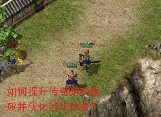 如何提升传奇游戏画质并优化游戏体验? 如何提升传奇游戏画质并优化游戏体验?