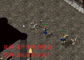如何提升传奇游戏画质并优化游戏体验? 如何提升传奇游戏画质并优化游戏体验?