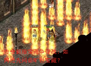 传奇新服宝藏争夺战:如何抢先问鼎旷世宝藏? 传奇新服宝藏争夺战:如何抢先问鼎旷世宝藏?