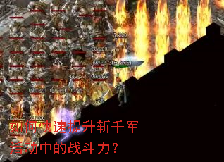 如何快速提升斩千军活动中的战斗力? 如何快速提升斩千军活动中的战斗力?