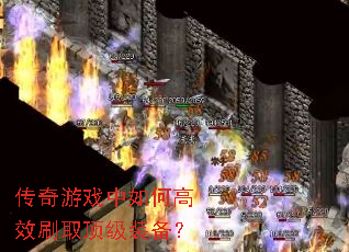 传奇游戏中如何高效刷取顶级装备? 传奇游戏中如何高效刷取顶级装备?