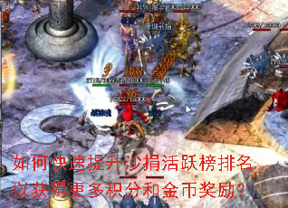 如何快速提升沙捐活跃榜排名以获得更多积分和金币奖励? 如何快速提升沙捐活跃榜排名以获得更多积分和金币奖励?