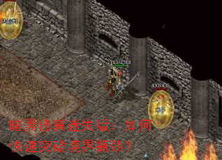 暗黑修真迷失版:如何快速突破境界瓶颈? 暗黑修真迷失版:如何快速突破境界瓶颈?