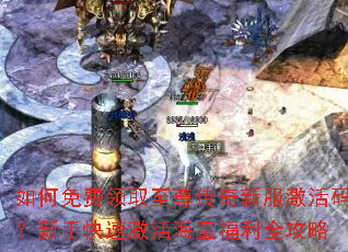 如何免费领取至尊传奇新服激活码?新手快速激活海量福利全攻略 如何免费领取至尊传奇新服激活码?新手快速激活海量福利全攻略