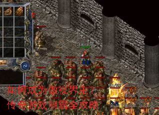 如何成为傲视界主?传奇游戏制霸全攻略 如何成为傲视界主?传奇游戏制霸全攻略