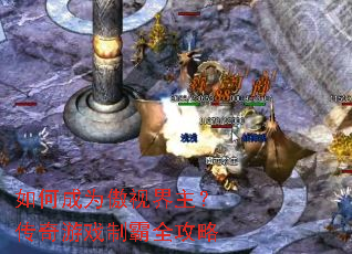 如何成为傲视界主?传奇游戏制霸全攻略 如何成为傲视界主?传奇游戏制霸全攻略