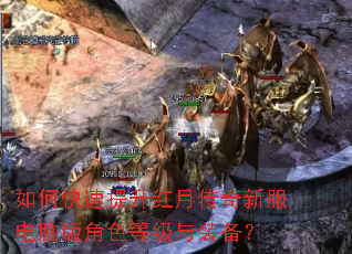 如何快速提升红月传奇新服电脑版角色等级与装备? 如何快速提升红月传奇新服电脑版角色等级与装备?