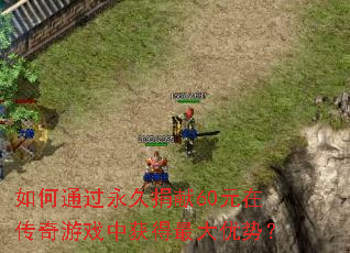 如何通过永久捐献60元在传奇游戏中获得最大优势? 如何通过永久捐献60元在传奇游戏中获得最大优势?