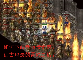 如何下载老版传奇志:远古玛法的冒险之旅? 如何下载老版传奇志:远古玛法的冒险之旅?