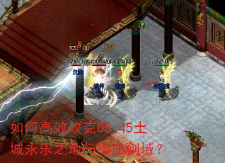 如何高效攻克05-45土城永乐之地与嗜血剑域? 如何高效攻克05-45土城永乐之地与嗜血剑域?