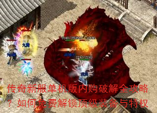 传奇新服单机版内购破解全攻略?如何免费解锁顶级装备与特权 传奇新服单机版内购破解全攻略?如何免费解锁顶级装备与特权