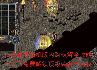 传奇新服单机版内购破解全攻略?如何免费解锁顶级装备与特权 传奇新服单机版内购破解全攻略?如何免费解锁顶级装备与特权