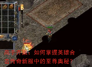 高手齐聚:如何掌握英雄合击传奇新服中的至尊奥秘? 高手齐聚:如何掌握英雄合击传奇新服中的至尊奥秘?