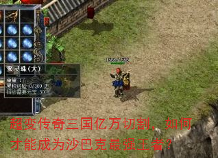 超变传奇三国亿万切割,如何才能成为沙巴克最强王者? 超变传奇三国亿万切割,如何才能成为沙巴克最强王者?