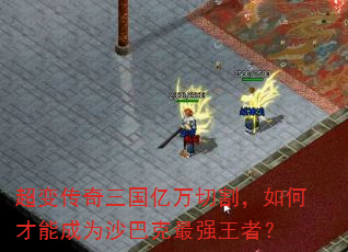 超变传奇三国亿万切割,如何才能成为沙巴克最强王者? 超变传奇三国亿万切割,如何才能成为沙巴克最强王者?