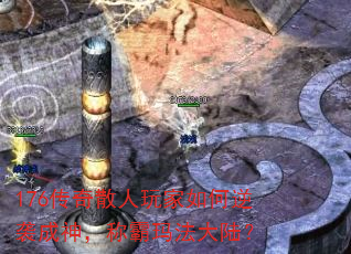 176传奇散人玩家如何逆袭成神,称霸玛法大陆? 176传奇散人玩家如何逆袭成神,称霸玛法大陆?
