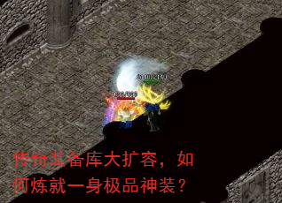 传奇装备库大扩容,如何炼就一身极品神装? 传奇装备库大扩容,如何炼就一身极品神装?