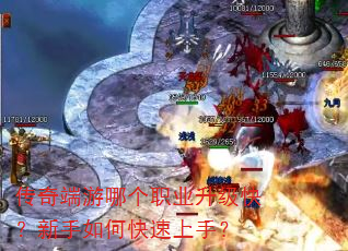 传奇端游哪个职业升级快?新手如何快速上手? 传奇端游哪个职业升级快?新手如何快速上手?