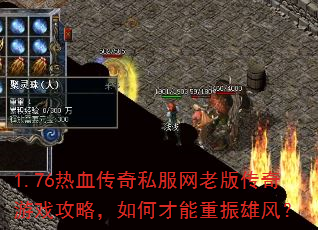1.76热血传奇私服网老版传奇游戏攻略,如何才能重振雄风? 1.76热血传奇私服网老版传奇游戏攻略,如何才能重振雄风?