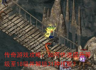传奇游戏攻略:如何快速提升等级至18级并解锁31种技能? 传奇游戏攻略:如何快速提升等级至18级并解锁31种技能?