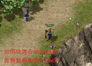 如何快速在80级封顶传奇新服中提升等级? 如何快速在80级封顶传奇新服中提升等级?