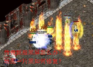 传奇新服黑屏怎么办?地图一片黑如何修复? 传奇新服黑屏怎么办?地图一片黑如何修复?