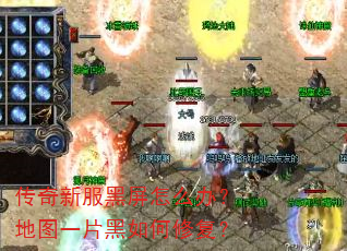 传奇新服黑屏怎么办?地图一片黑如何修复? 传奇新服黑屏怎么办?地图一片黑如何修复?