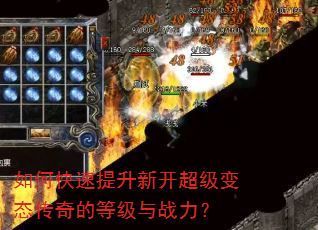 如何快速提升新开超级变态传奇的等级与战力? 如何快速提升新开超级变态传奇的等级与战力?