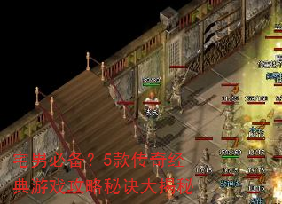 宅男必备?5款传奇经典游戏攻略秘诀大揭秘 宅男必备?5款传奇经典游戏攻略秘诀大揭秘