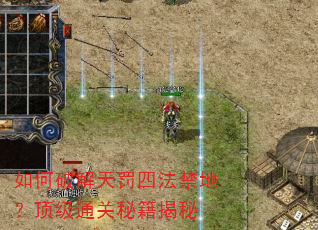 如何破解天罚四法禁地?顶级通关秘籍揭秘 如何破解天罚四法禁地?顶级通关秘籍揭秘