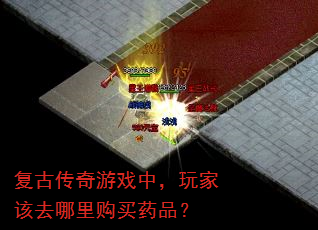 复古传奇游戏中,玩家该去哪里购买药品? 复古传奇游戏中,玩家该去哪里购买药品?