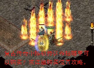 复古传奇中随机传送卷轴哪里可以购买?求详细购买位置攻略。 复古传奇中随机传送卷轴哪里可以购买?求详细购买位置攻略。