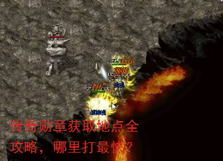 传奇勋章获取地点全攻略,哪里打最快? 传奇勋章获取地点全攻略,哪里打最快?