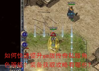 如何快速提升gm版传奇私服角色等级?装备获取攻略有哪些? 如何快速提升gm版传奇私服角色等级?装备获取攻略有哪些?