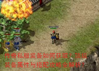 传奇私服装备如何获取?顶级装备属性与搭配攻略全解析? 传奇私服装备如何获取?顶级装备属性与搭配攻略全解析?
