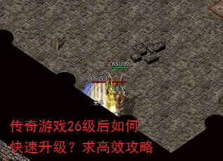 传奇游戏26级后如何快速升级?求高效攻略 传奇游戏26级后如何快速升级?求高效攻略
