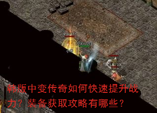 韩版中变传奇如何快速提升战力?装备获取攻略有哪些? 韩版中变传奇如何快速提升战力?装备获取攻略有哪些?
