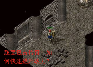 超变复古传奇中如何快速提升战力? 超变复古传奇中如何快速提升战力?