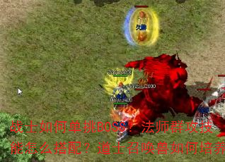战士如何单挑BOSS?法师群攻技能怎么搭配?道士召唤兽如何培养? 战士如何单挑BOSS?法师群攻技能怎么搭配?道士召唤兽如何培养?