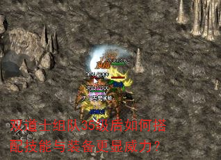 双道士组队35级后如何搭配技能与装备更显威力? 双道士组队35级后如何搭配技能与装备更显威力?