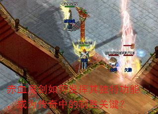 赤血魔剑如何发挥其独特功能,成为传奇中的制胜关键? 赤血魔剑如何发挥其独特功能,成为传奇中的制胜关键?