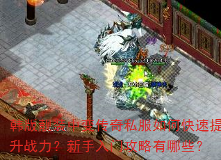 韩版靓装中变传奇私服如何快速提升战力?新手入门攻略有哪些? 韩版靓装中变传奇私服如何快速提升战力?新手入门攻略有哪些?