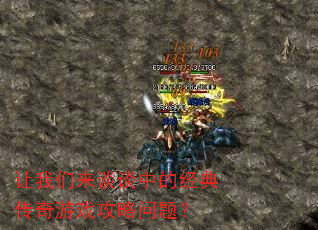 让我们来谈谈中的经典传奇游戏攻略问题? 让我们来谈谈中的经典传奇游戏攻略问题?