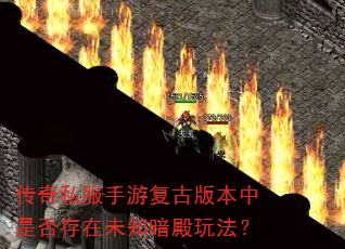 传奇私服手游复古版本中是否存在未知暗殿玩法? 传奇私服手游复古版本中是否存在未知暗殿玩法?