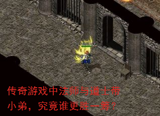 传奇游戏中法师与道士带小弟,究竟谁更胜一筹? 传奇游戏中法师与道士带小弟,究竟谁更胜一筹?