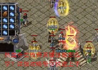 热血合击传奇英雄技能怎么学?详细攻略带你快速上手 热血合击传奇英雄技能怎么学?详细攻略带你快速上手