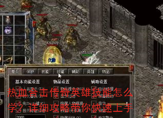 热血合击传奇英雄技能怎么学?详细攻略带你快速上手 热血合击传奇英雄技能怎么学?详细攻略带你快速上手