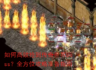 如何高效抢到传奇世界boss?全方位攻略准备指南 如何高效抢到传奇世界boss?全方位攻略准备指南