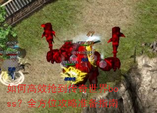 如何高效抢到传奇世界boss?全方位攻略准备指南 如何高效抢到传奇世界boss?全方位攻略准备指南